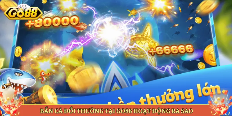 Bắn Cá Đổi Thưởng Tại Go88 Hoạt Động Ra Sao