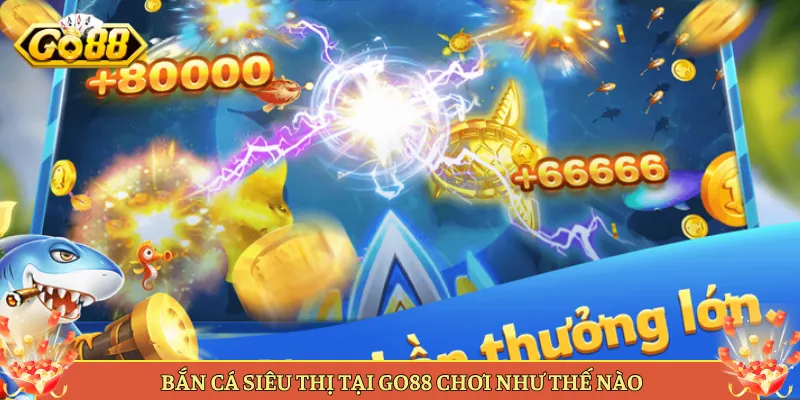 Bắn Cá Siêu Thị Tại Go88 Chơi Như Thế Nào