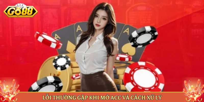 Lỗi Thường Gặp Khi Mở Acc Và Cách Xử Lý