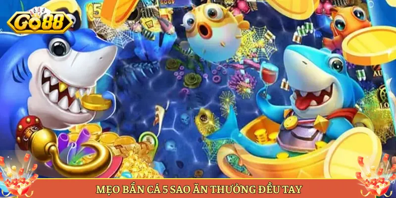 Mẹo Bắn Cá 5 Sao Ăn Thưởng Đều Tay