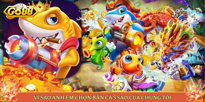 Vì Sao Anh Em Chọn Bắn Cá 5 Sao Của Chúng Tôi