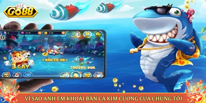Vì Sao Anh Em Khoái Bắn Cá Kim Cương Của Chúng Tôi